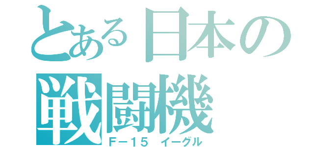 とある日本の戦闘機（Ｆ－１５ イーグル）