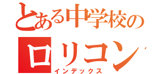 とある中学校のロリコン部長（インデックス）