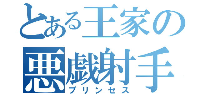 とある王家の悪戯射手（プリンセス）