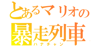 とあるマリオの暴走列車（ハナチャン）