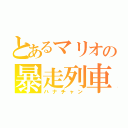 とあるマリオの暴走列車（ハナチャン）