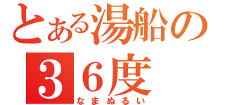 とある湯船の３６度（なまぬるい）