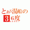 とある湯船の３６度（なまぬるい）