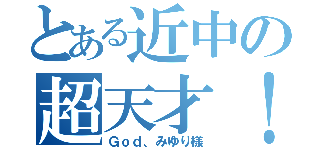 とある近中の超天才！（Ｇｏｄ、みゆり様）