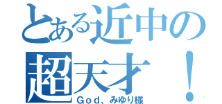 とある近中の超天才！（Ｇｏｄ、みゆり様）