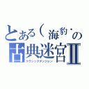 とある（海豹・ω・）の古典迷宮ＸⅡ（クラシックダンジョン）