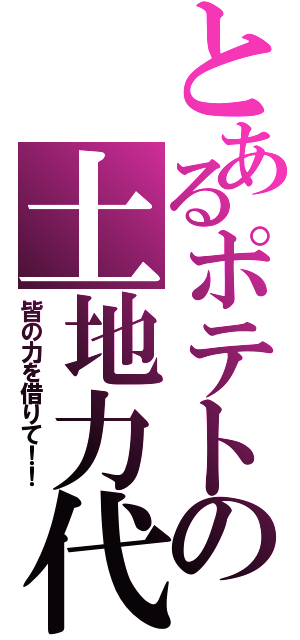 とあるポテトの土地力代行Ⅱ（皆の力を借りて！！）