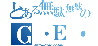 とある無駄無駄のＧ・Ｅ・Ｒ（ゴールド・エクスペリエンス・レクイエム）