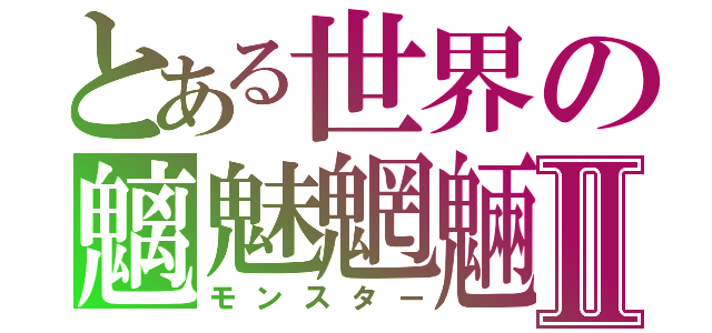 とある世界の魑魅魍魎Ⅱ（モンスター）