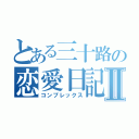 とある三十路の恋愛日記Ⅱ（コンプレックス）