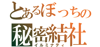 とあるぼっちの秘密結社（イルミナティ）