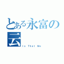 とある永富の云（Ｉｓ　Ｔｈａｔ　Ｍｅ）