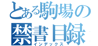 とある駒場の禁書目録（インデックス）