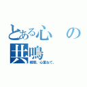 とある心の共鳴（瞬間、心重ねて、）