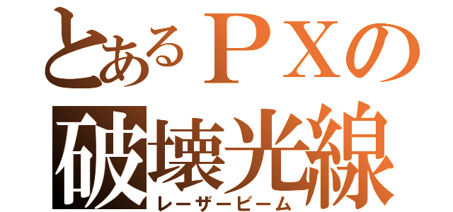 とあるＰＸの破壊光線（レーザービーム）