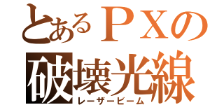 とあるＰＸの破壊光線（レーザービーム）