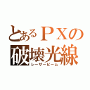 とあるＰＸの破壊光線（レーザービーム）