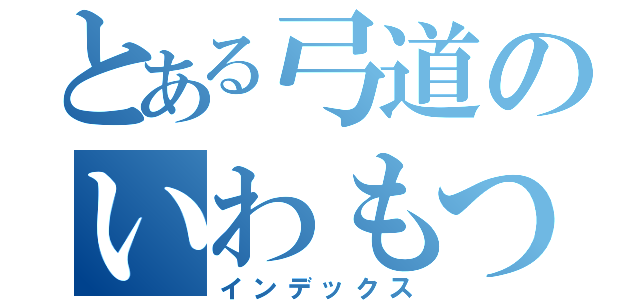 とある弓道のいわもつ氏（インデックス）