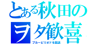 とある秋田のヲタ歓喜（ブルーピリオドを放送）