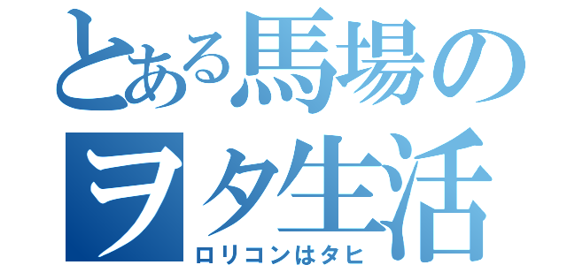 とある馬場のヲタ生活（ロリコンはタヒ）