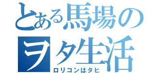 とある馬場のヲタ生活（ロリコンはタヒ）