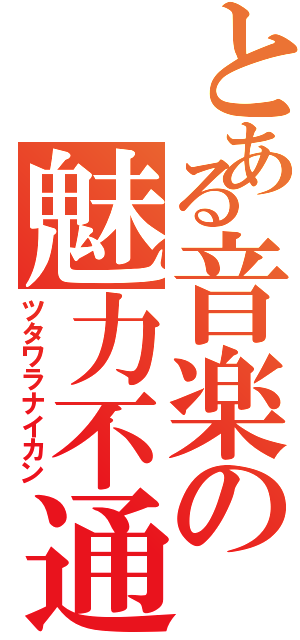 とある音楽の魅力不通（ツタワラナイカン）