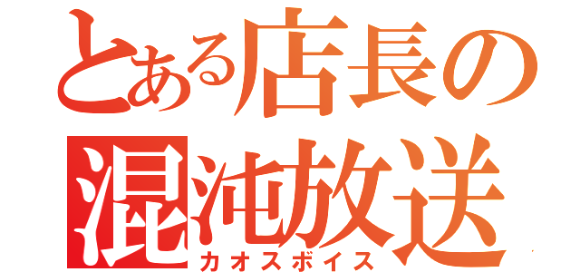 とある店長の混沌放送（カオスボイス）