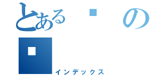 とある☺の🤯（インデックス）