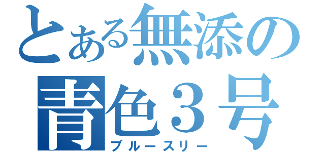 とある無添の青色３号（ブルースリー）