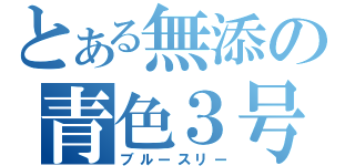 とある無添の青色３号（ブルースリー）