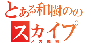 とある和樹ののスカイプ生活（スカ便利）