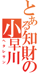 とある知財の小早川（ヘタレサン）