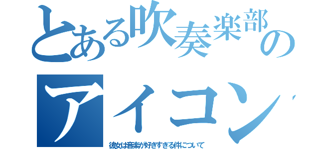 とある吹奏楽部のアイコン（彼女は音楽が好きすぎる件について）