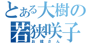 とある大樹の若狭咲子（お嫁さん）