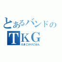 とあるバンドのＴＫＧ（たまごかけごはん）