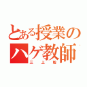 とある授業のハゲ教師（三上聡）