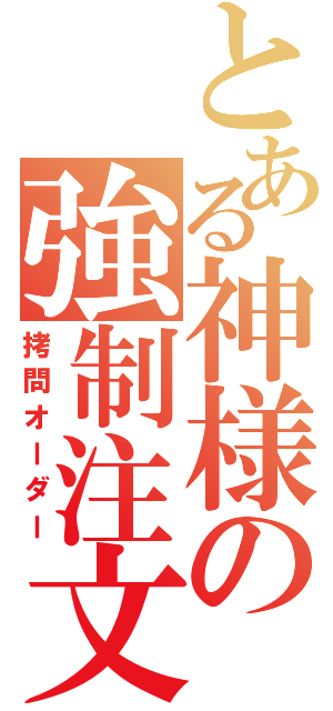 とある神様の強制注文（拷問オーダー）