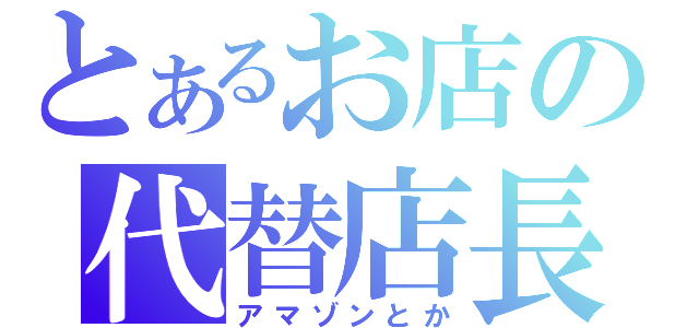 とあるお店の代替店長（アマゾンとか）