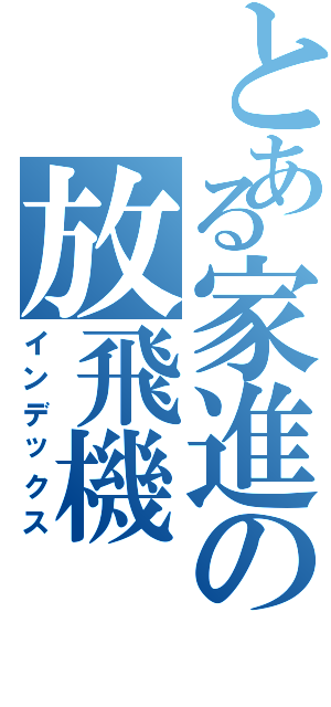 とある家進の放飛機（インデックス）