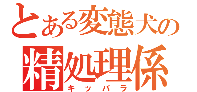 とある変態犬の精処理係（キッパラ）