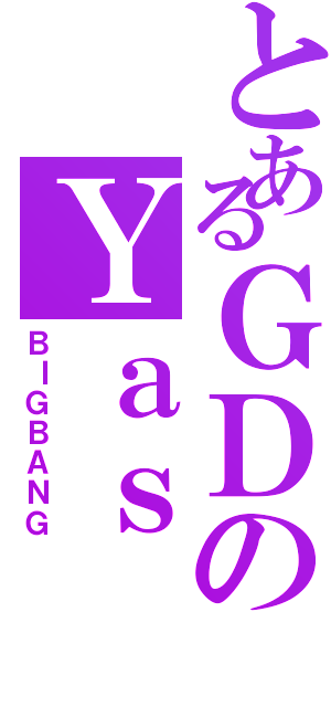 とあるＧＤのＹａｓ（ＢＩＧＢＡＮＧ）