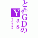 とあるＧＤのＹａｓ（ＢＩＧＢＡＮＧ）