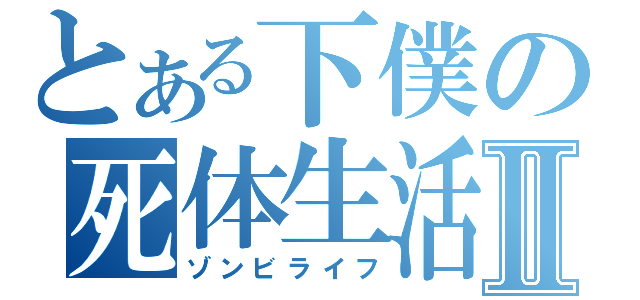 とある下僕の死体生活Ⅱ（ゾンビライフ）