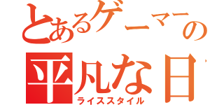 とあるゲーマーのの平凡な日々（ライススタイル）