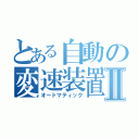 とある自動の変速装置Ⅱ（オートマティック）