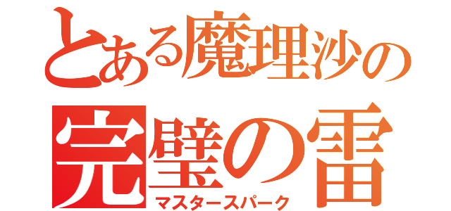 とある魔理沙の完璧の雷（マスタースパーク）