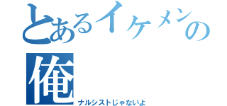 とあるイケメンの俺（ナルシストじゃないよ）