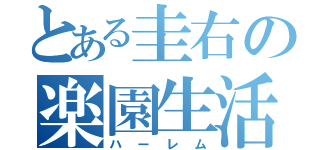 とある圭右の楽園生活（ハーレム）