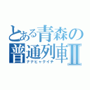 とある青森の普通列車Ⅱ（ナナヒャクイチ）