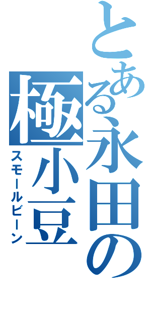 とある永田の極小豆（スモールビーン）